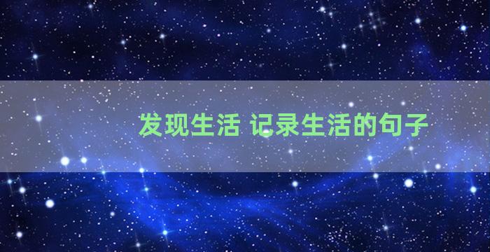 发现生活 记录生活的句子